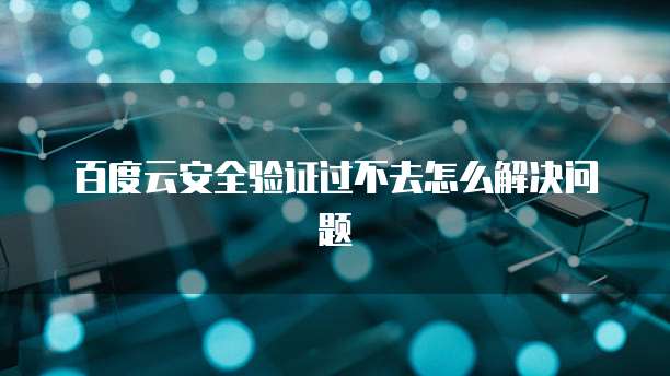 百度云安全验证过不去怎么解决问题