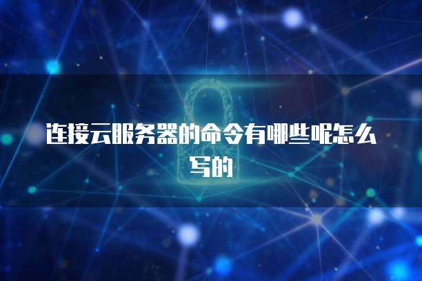连接云服务器的命令有哪些呢怎么写的