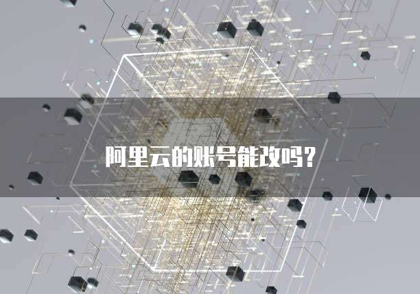 阿里云的账号能改吗？