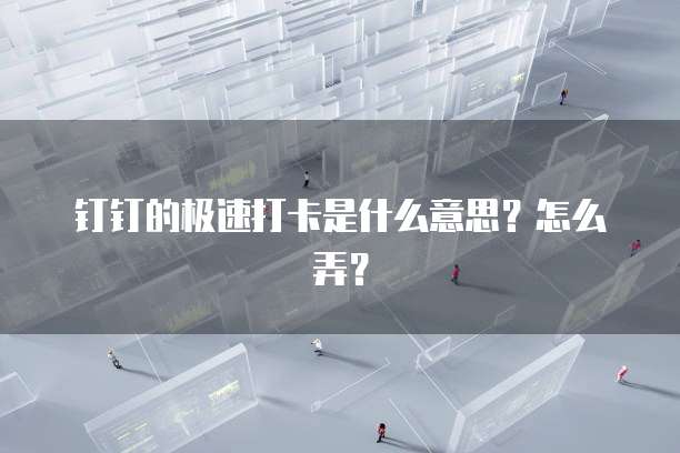 钉钉的极速打卡是什么意思？怎么弄？