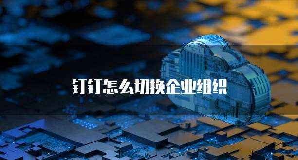 钉钉怎么切换企业组织