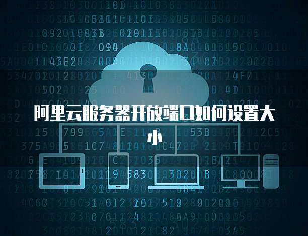阿里云服务器开放端口如何设置大小
