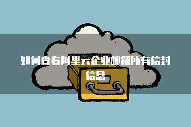如何查看阿里云企业邮箱所有信封信息