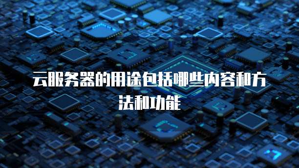 云服务器的用途包括哪些内容和方法和功能
