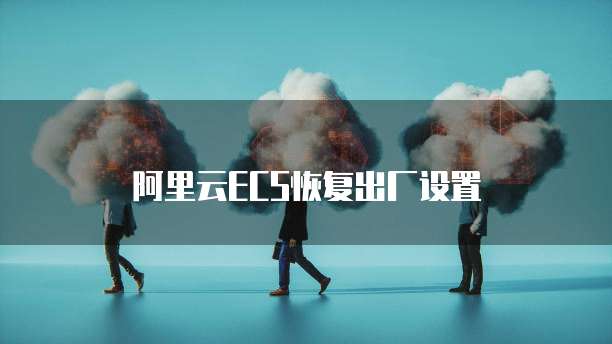 阿里云ECS恢复出厂设置