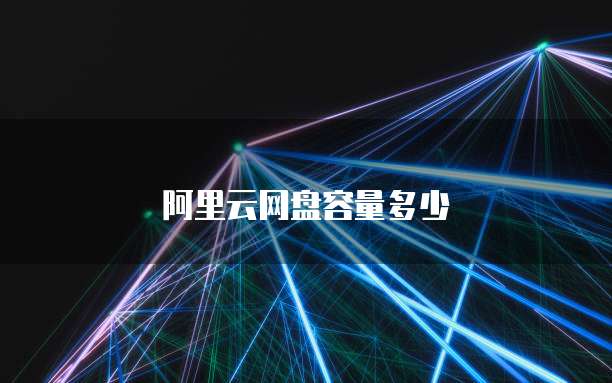 阿里云网盘容量多少