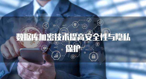 数据库加密技术提高安全性与隐私保护