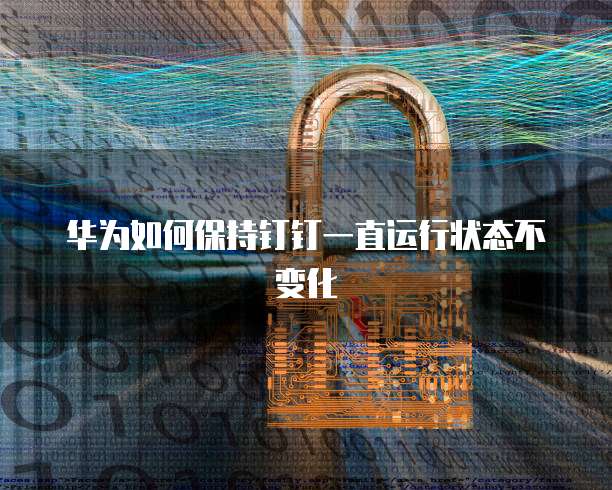 华为如何保持钉钉一直运行状态不变化