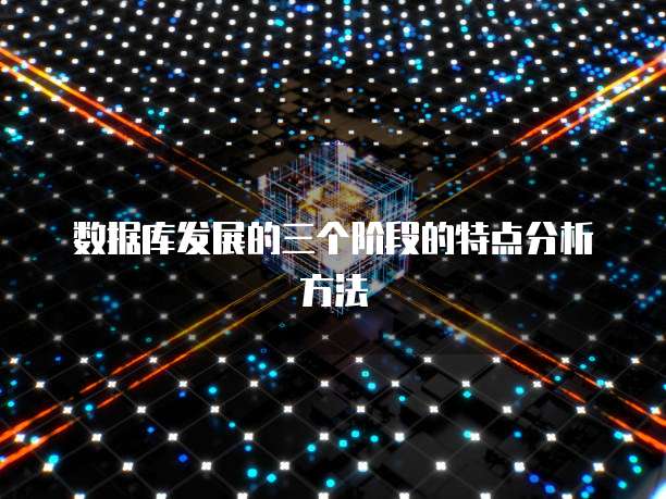 数据库发展的三个阶段的特点分析方法