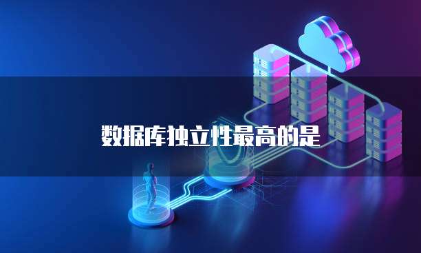 数据库独立性最高的是