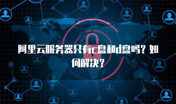 阿里云服务器只有c盘和d盘吗？如何解决？