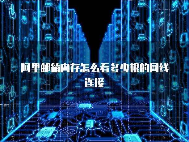 阿里邮箱内存怎么看多少根的网线连接