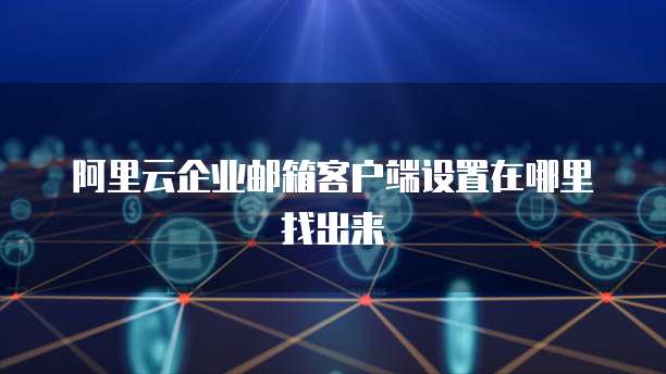 阿里云企业邮箱客户端设置在哪里找出来