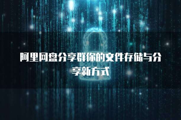 阿里网盘分享群你的文件存储与分享新方式
