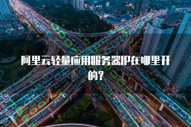 阿里云轻量应用服务器IP在哪里开的？
