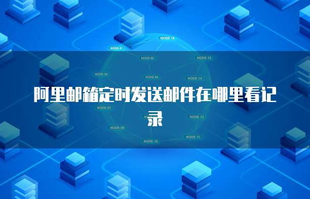 阿里邮箱定时发送邮件在哪里看记录