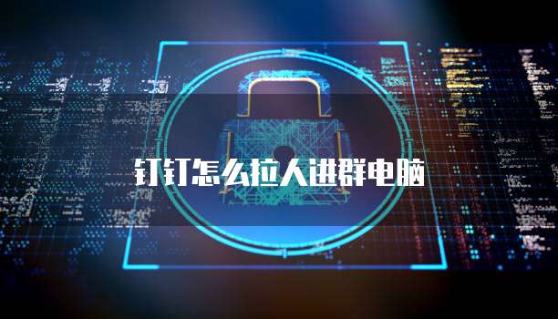 钉钉怎么拉人进群电脑