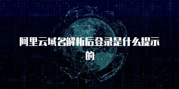 阿里云域名解析后登录是什么提示的