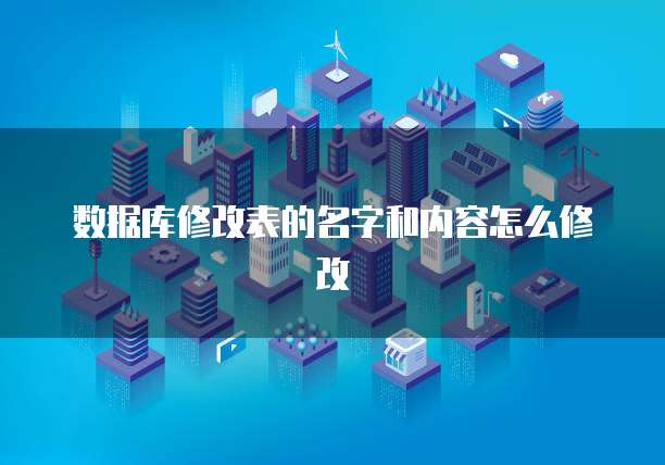 数据库修改表的名字和内容怎么修改