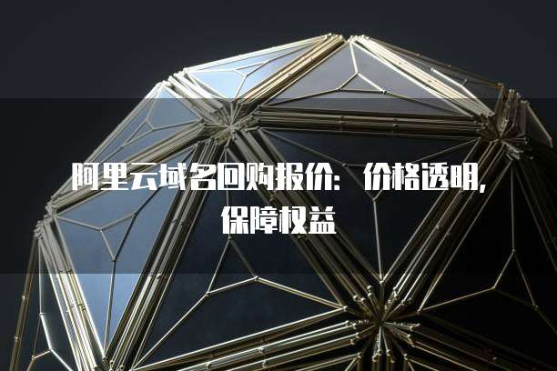 阿里云域名回购报价：价格透明，保障权益