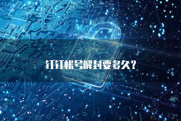 钉钉帐号解封要多久？