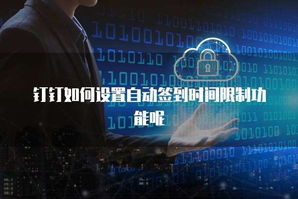 钉钉如何设置自动签到时间限制功能呢