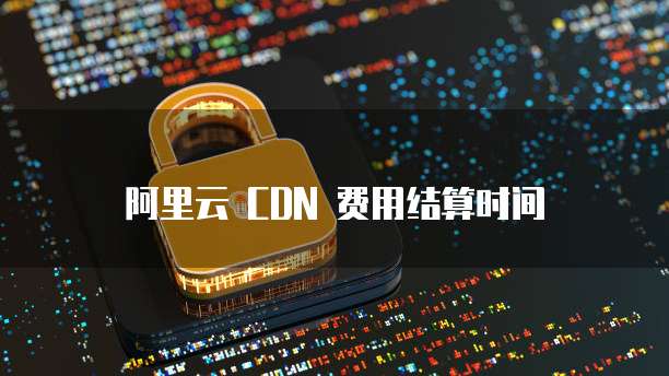 阿里云 CDN 费用结算时间