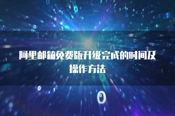 阿里邮箱免费版升级完成的时间及操作方法