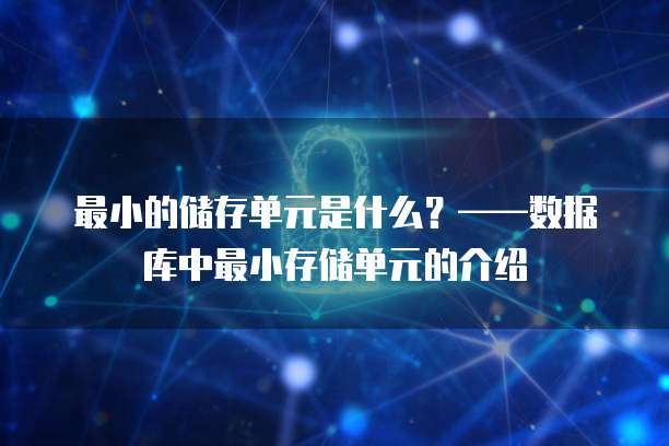 最小的储存单元是什么？&mdash;&mdash;数据库中最小存储单元的介绍