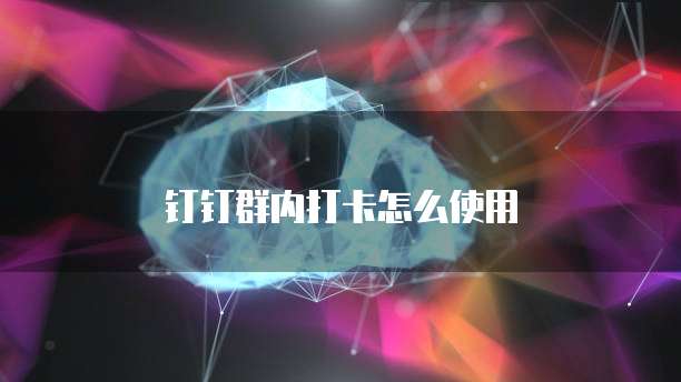 钉钉群内打卡怎么使用