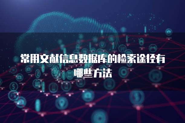 常用文献信息数据库的检索途径有哪些方法