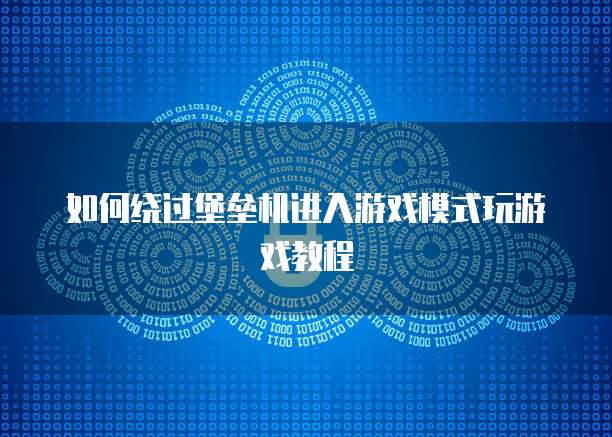 如何绕过堡垒机进入游戏模式玩游戏教程