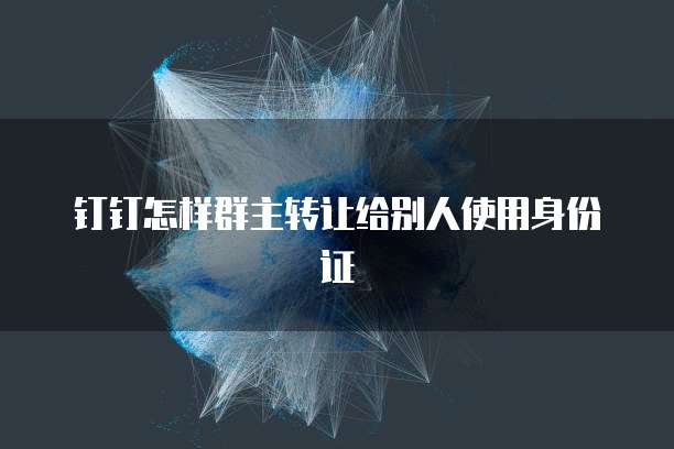 钉钉怎样群主转让给别人使用身份证