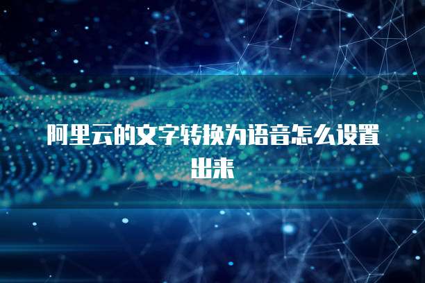 阿里云的文字转换为语音怎么设置出来