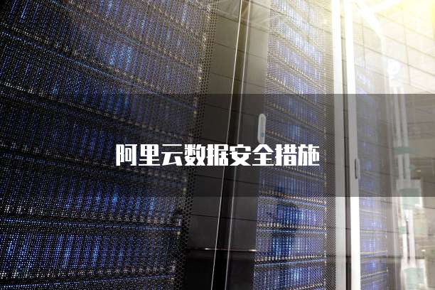 阿里云数据安全措施