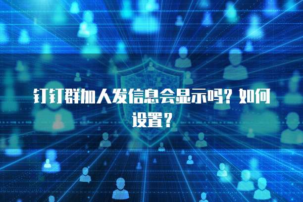 钉钉群加人发信息会显示吗？如何设置？