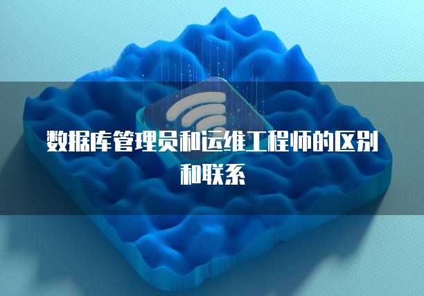 数据库管理员和运维工程师的区别和联系