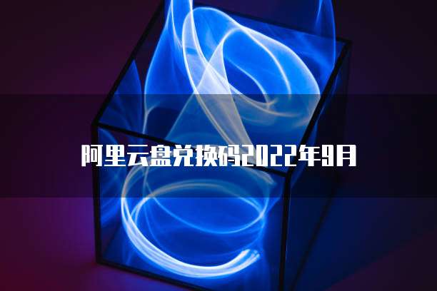 阿里云盘兑换码2022年9月