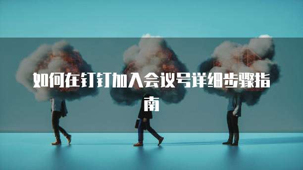 如何在钉钉加入会议号详细步骤指南