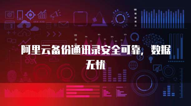 阿里云备份通讯录安全可靠，数据无忧