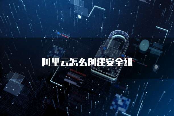 阿里云怎么创建安全组