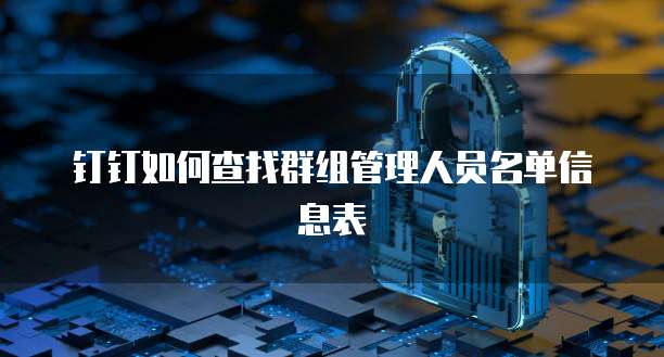 钉钉如何查找群组管理人员名单信息表