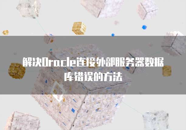 解决Oracle连接外部服务器数据库错误的方法
