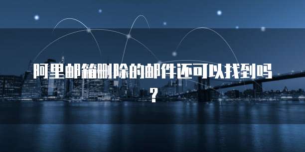 阿里邮箱删除的邮件还可以找到吗？