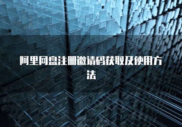 阿里网盘注册邀请码获取及使用方法