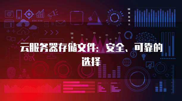 云服务器存储文件：安全、可靠的选择