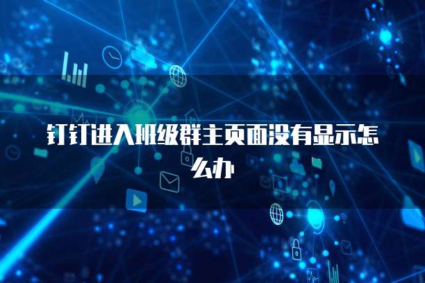 钉钉进入班级群主页面没有显示怎么办