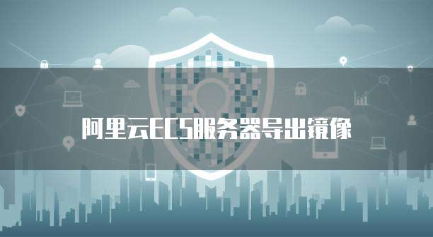 阿里云ECS服务器导出镜像