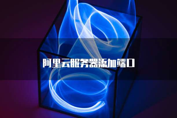 阿里云服务器添加端口