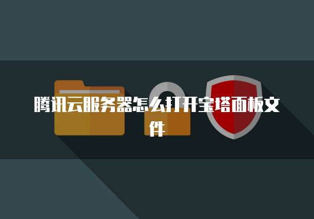 腾讯云服务器怎么打开宝塔面板文件